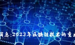 区块链斑马最新消息：2023年区块链技术的重大进