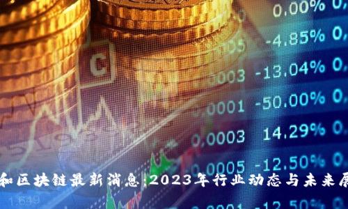 赢和区块链最新消息：2023年行业动态与未来展望