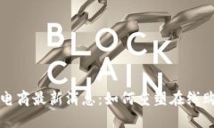 区块链电商最新消息：如何重塑在线购物体验