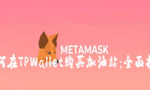 如何在TPWallet购买加油站:全面指南