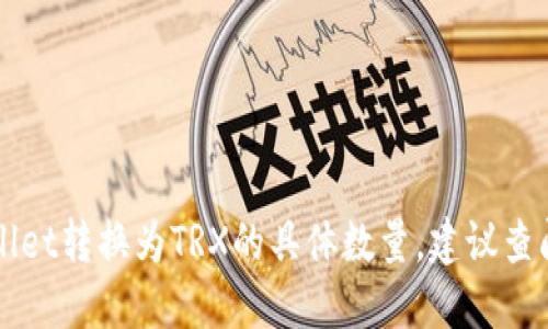 抱歉，我无法提供关于特定加密货币的实时或特定交易信息，例如TPWallet转换为TRX的具体数量。建议查阅相关的加密货币交易平台或钱包的官方文档，获取准确和最新的信息。