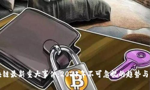 区块链最新重大事件:2023年不可忽视的趋势与发展