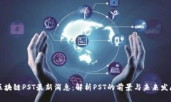区块链PST最新消息：解析PST的前景与未来发展
