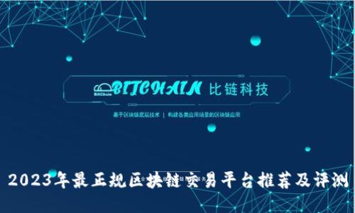 2023年最正规区块链交易平台推荐及评测