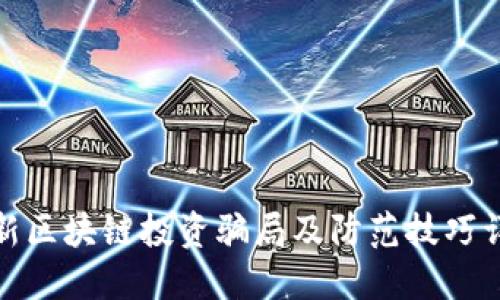 最新区块链投资骗局及防范技巧详解