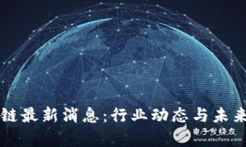 上周区块链最新消息:行业动态与未来趋势分析