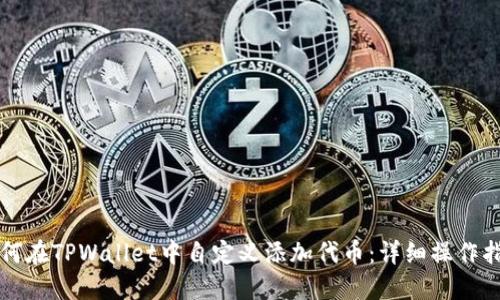 如何在TPWallet中自定义添加代币:详细操作指南