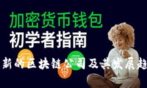 中国最新的区块链公司及其发展趋势分析