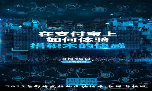 2023年即将发行的区块链币:机遇与挑战