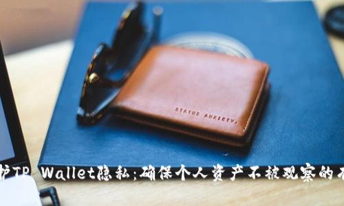 如何保护TP Wallet隐私:确保个人资产不被观察的有效方法