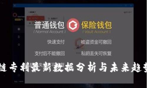 区块链专利最新数据分析与未来趋势展望