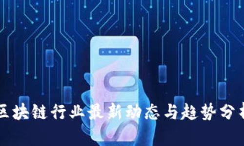 区块链行业最新动态与趋势分析