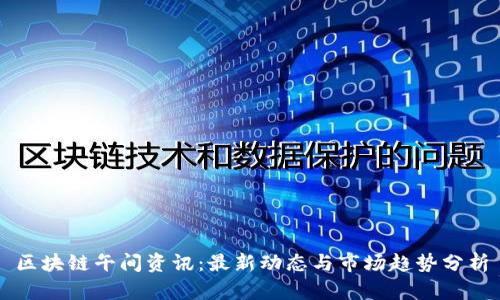 区块链午间资讯:最新动态与市场趋势分析