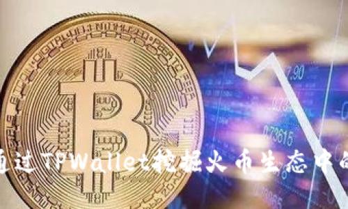 如何通过TPWallet挖掘火币生态中的价值