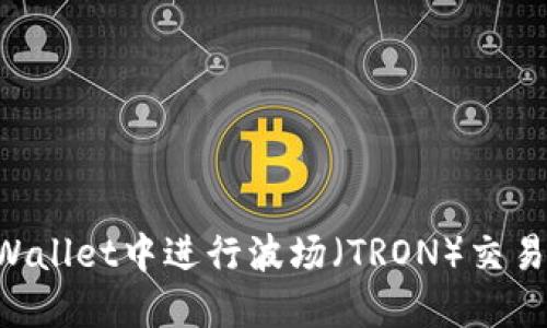 如何在TPWallet中进行波场(TRON)交易:完整指南