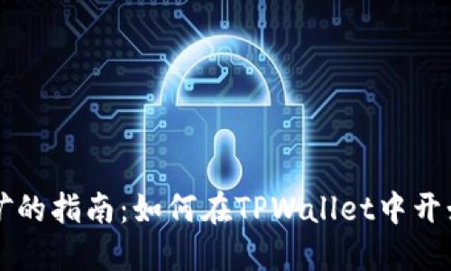使用TPWallet挖矿的指南:如何在TPWallet中开始挖矿并获取收益