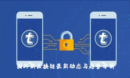 国外新区块链最新动态与趋势分析