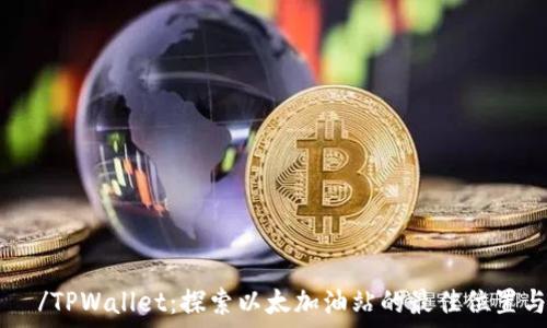 والب /TPWallet:探索以太加油站的最佳位置与使用指南