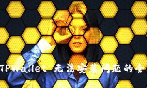 解决 TPWallet 无法安装问题的全面指南