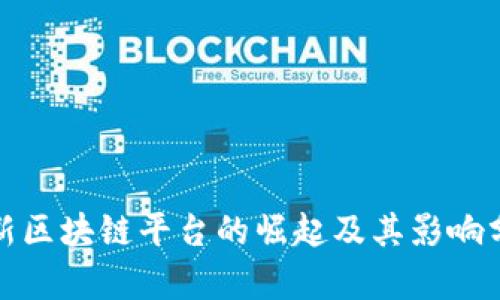 最新区块链平台的崛起及其影响分析