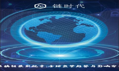 区块链最新规章:全球监管趋势与影响分析