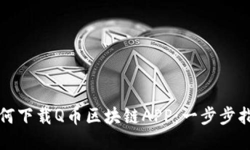 如何下载Q币区块链APP:一步步指南