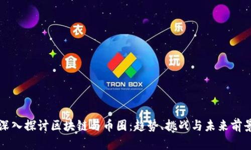 深入探讨区块链与币圈:趋势、挑战与未来前景
