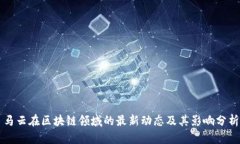 马云在区块链领域的最新动态及其影响分析