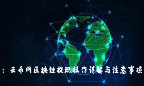 : 云币网区块链提现操作详解与注意事项