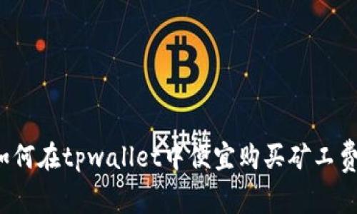 如何在tpwallet中便宜购买矿工费?