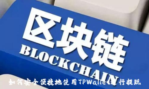 如何安全便捷地使用TPWallet进行提现