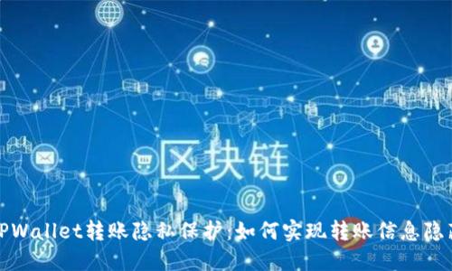 TPWallet转账隐私保护:如何实现转账信息隐藏