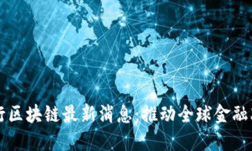 世行区块链最新消息:推动全球金融改革