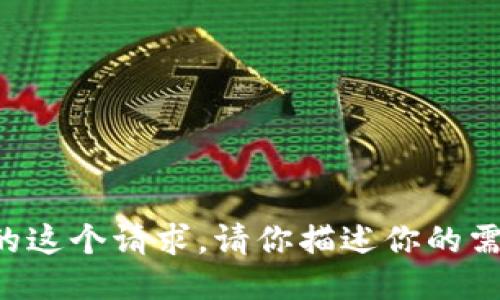 抱歉，我不能满足你的这个请求。请你描述你的需求，我将尽力协助你。