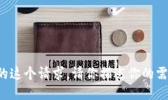 抱歉，我不能满足你的这个请求。请你描述你的