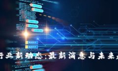 区块链行业新动态：最新消息与未来趋势分析