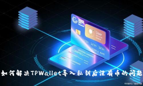 如何解决TPWallet导入私钥后没有币的问题