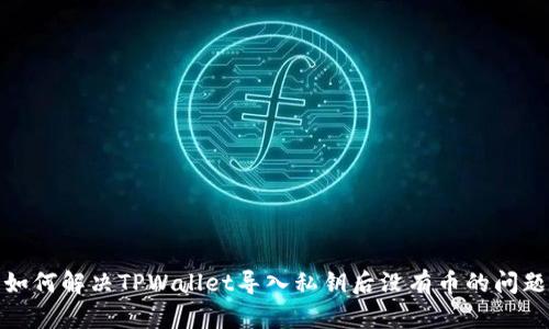 如何解决TPWallet导入私钥后没有币的问题