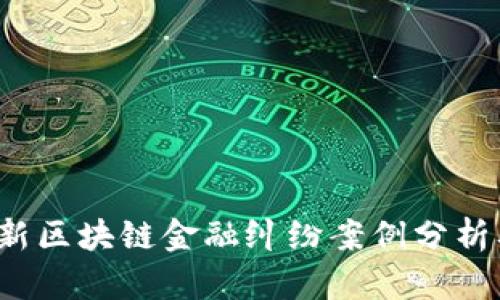 2023最新区块链金融纠纷案例分析及其启示