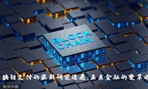  区块链支付的最新研究进展：未来金融的变革之路
