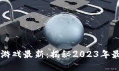 区块链手机赚钱游戏最新：揭秘2023年最热门的赚