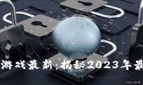 区块链手机赚钱游戏最新:揭秘2023年最热门的赚钱应用