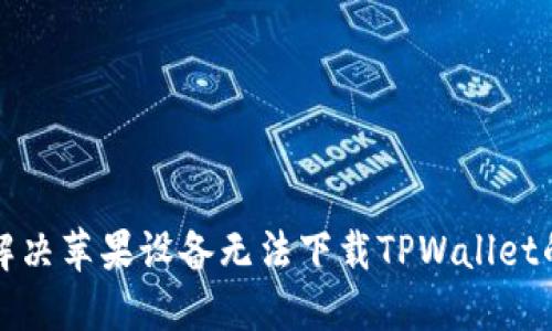如何解决苹果设备无法下载TPWallet的问题