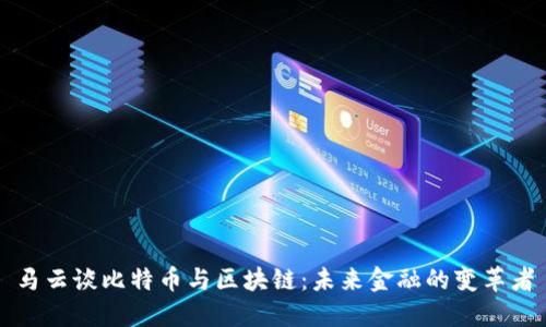 马云谈比特币与区块链:未来金融的变革者