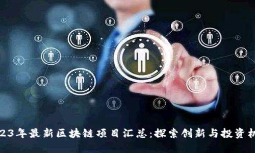 2023年最新区块链项目汇总:探索创新与投资机会