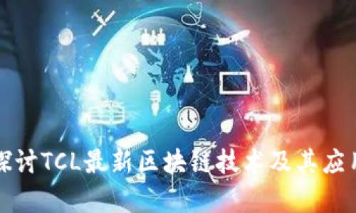 深入探讨TCL最新区块链技术及其应用前景