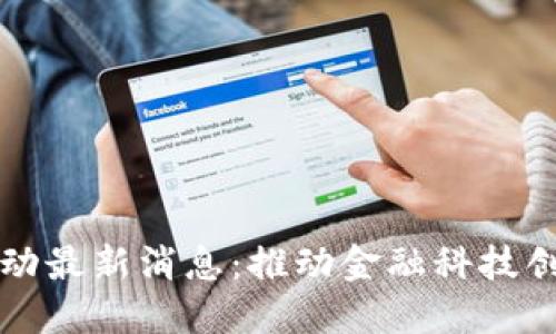 河南区块链行动最新消息:推动金融科技创新与经济转型