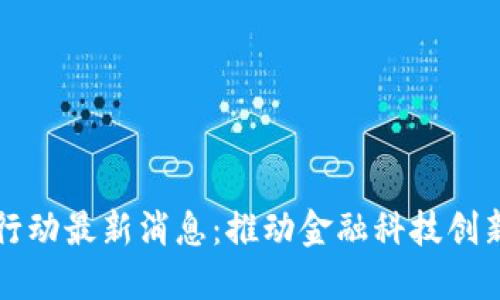 河南区块链行动最新消息:推动金融科技创新与经济转型