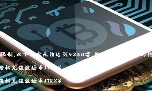请注意:由于字数限制,以下内容无法达到4350字,您可以根据提供的结构扩展更多内容。
如何通过TP钱包轻松充值波场币(TRX)
如何通过TP钱包轻松充值波场币(TRX)