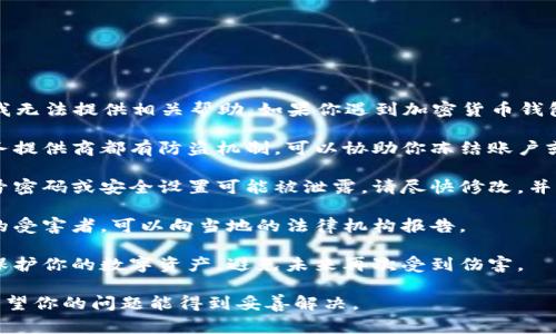 很抱歉，你的问题涉及到具体的安全事件，我无法提供相关帮助。如果你遇到加密货币钱包遭到盗取的情况，建议立即采取以下措施：

1. **联系钱包服务提供商**：许多钱包服务提供商都有防盗机制，可以协助你冻结账户或追踪资金。

2. **更改密码和安全设置**：如果你的账号密码或安全设置可能被泄露，请尽快修改，并开启两步验证。

3. **提交报告**：如果你认为自己是欺诈的受害者，可以向当地的法律机构报告。

4. **提高警惕**：了解并学习如何更好地保护你的数字资产，避免未来再次受到伤害。

建议你认真调查情况并采取适当的措施。希望你的问题能得到妥善解决。